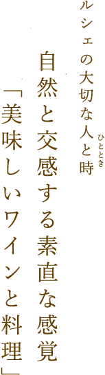 ルシェの大切な人と時(ひととき)自然と交感する素直な感覚「美味しいワインと料理」