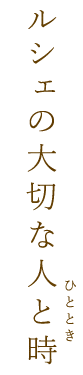 ルシェの大切な人と時(ひととき)