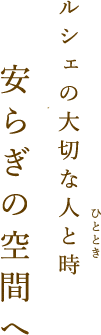 ルシェの大切な人と時(ひととき)ルシェの大切な人と時